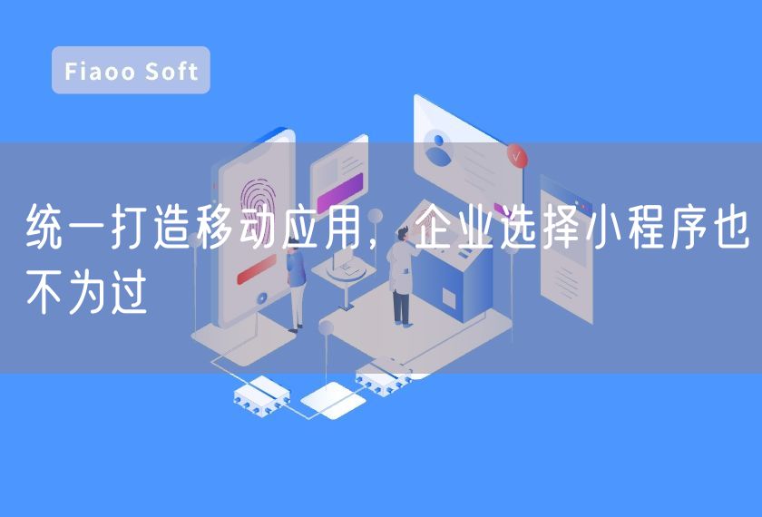 统一打造移动应用，企业选择小程序也不为过