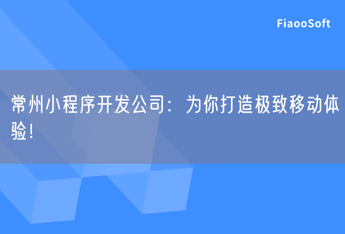 常州小程序开发公司：为你打造极致移动体验！