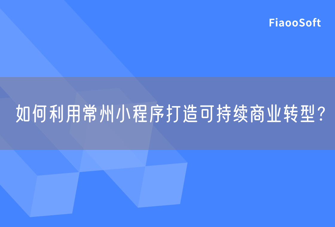 如何利用常州小程序打造可持续商业转型？