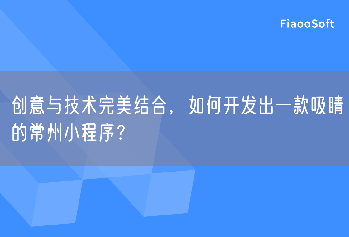 创意与技术完美结合，如何开发出一款吸睛的常州小程序？