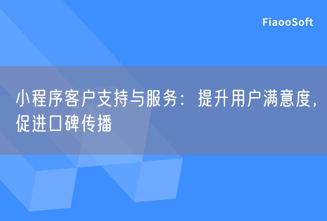 小程序客户支持与服务：提升用户满意度，促进口碑传播