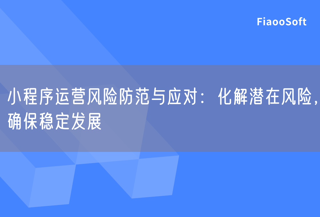 小程序运营风险防范与应对：化解潜在风险，确保稳定发展