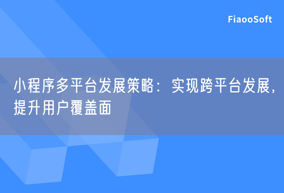 小程序多平台发展策略：实现跨平台发展，提升用户覆盖面