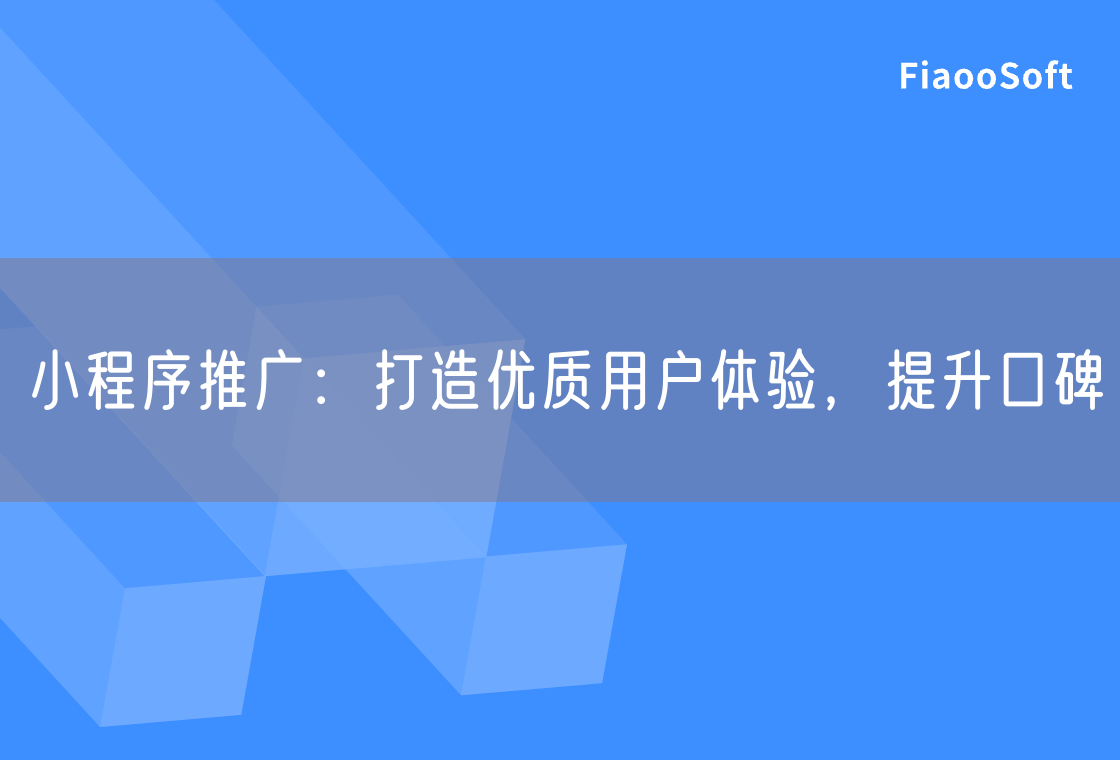 小程序推广：打造优质用户体验，提升口碑