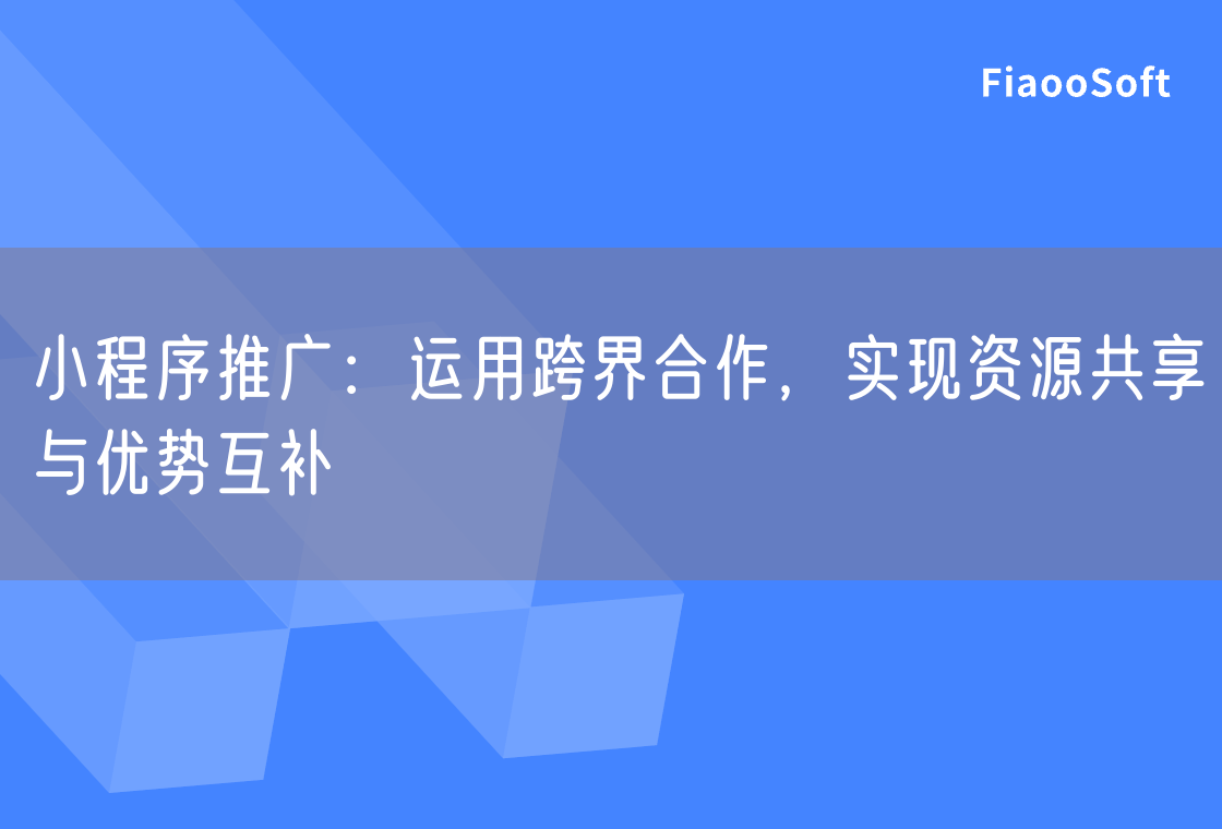 小程序推广：运用跨界合作，实现资源共享与优势互补
