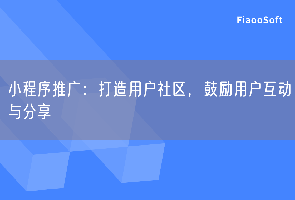 小程序推广：打造用户社区，鼓励用户互动与分享