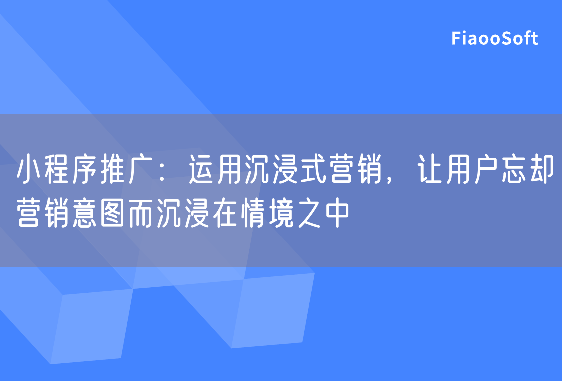 小程序推广：运用沉浸式营销，让用户忘却营销意图而沉浸在情境之中