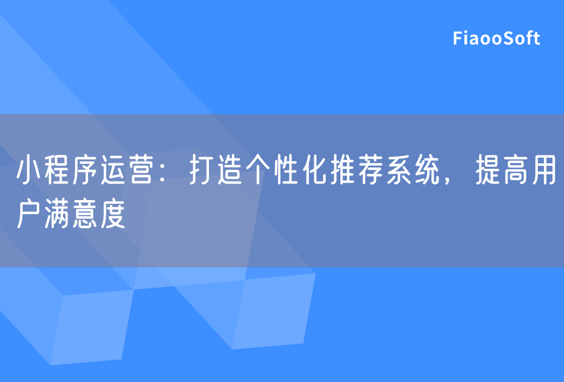 小程序运营：打造个性化推荐系统，提高用户满意度