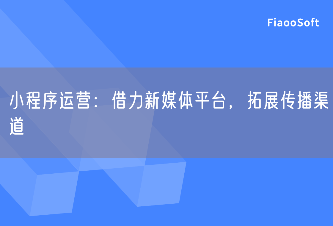小程序运营：借力新媒体平台，拓展传播渠道
