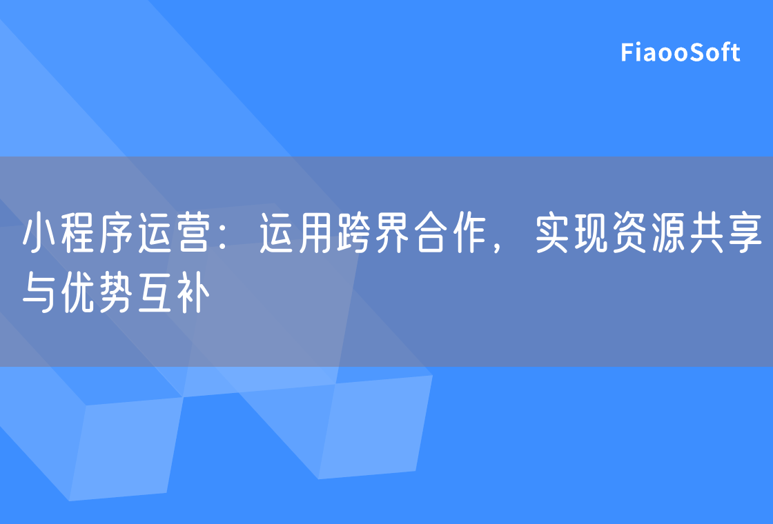 小程序运营：运用跨界合作，实现资源共享与优势互补