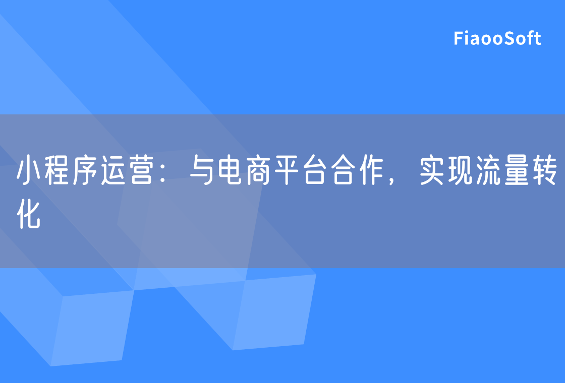小程序运营：与电商平台合作，实现流量转化