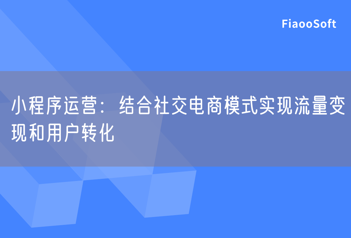 小程序运营：结合社交电商模式实现流量变现和用户转化