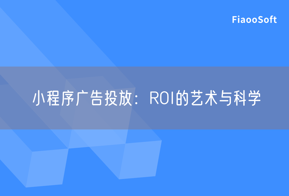 小程序广告投放：ROI的艺术与科学
