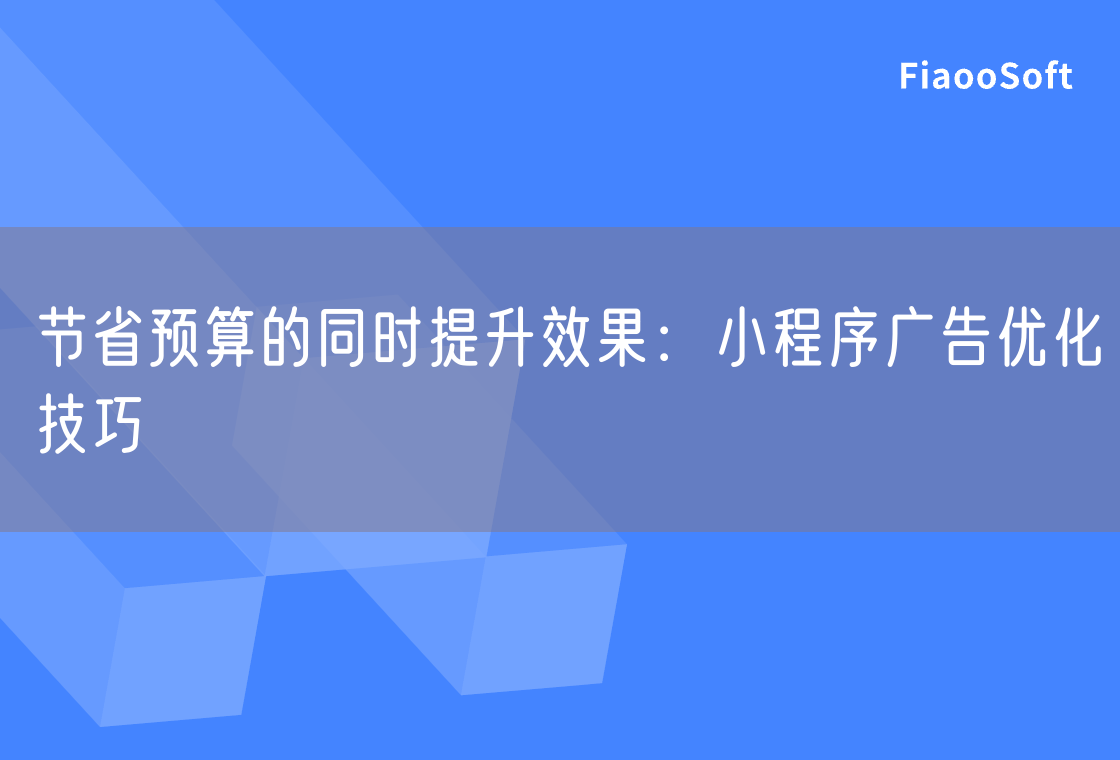 节省预算的同时提升效果：小程序广告优化技巧