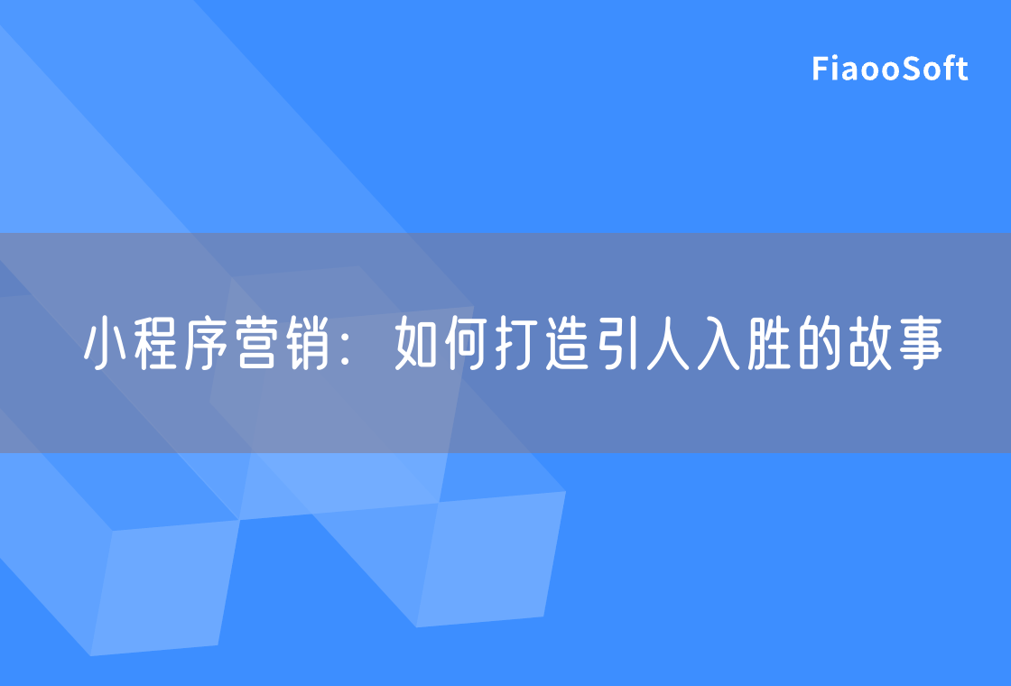 小程序营销：如何打造引人入胜的故事