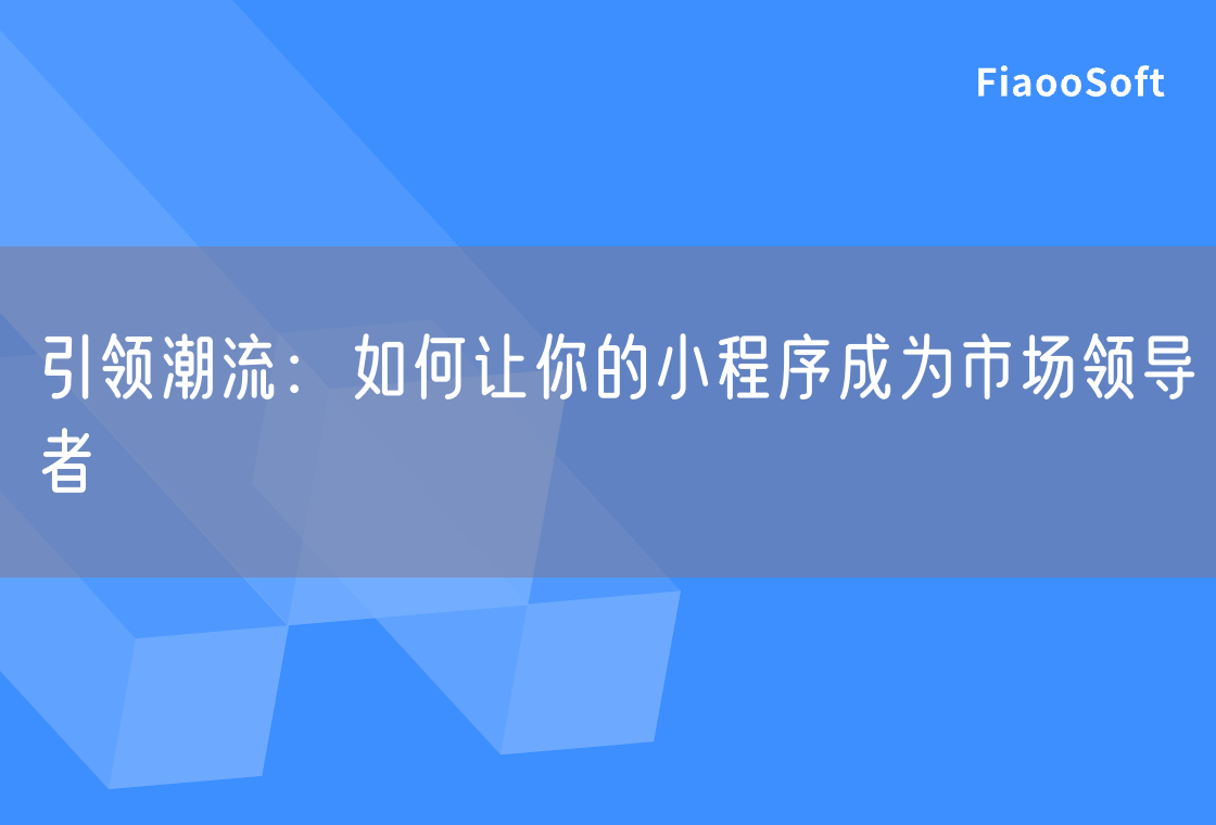 引领潮流：如何让你的小程序成为市场领导者