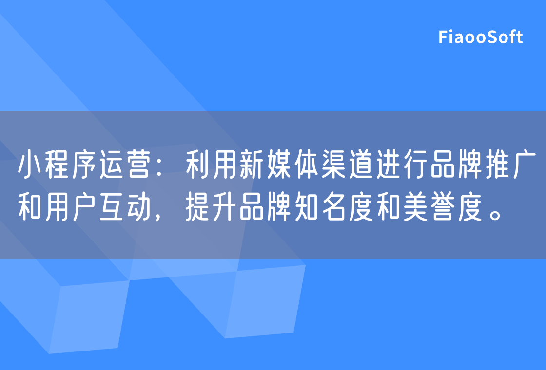 小程序运营：利用新媒体渠道进行品牌推广和用户互动，提升品牌知名度和美誉度。